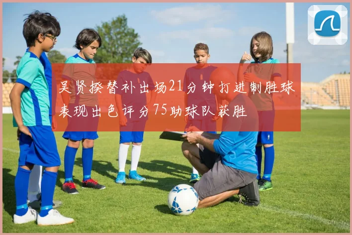 吴贤揆替补出场21分钟打进制胜球表现出色评分75助球队获胜