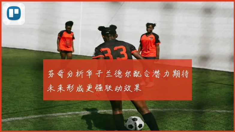芬奇分析华子兰德尔配合潜力期待未来形成更强联动效果