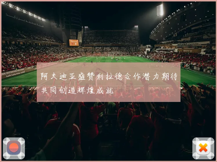 阿夫迪亚盛赞利拉德合作潜力期待共同创造辉煌成就