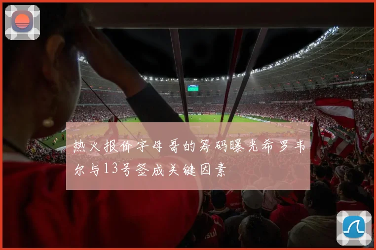 热火报价字母哥的筹码曝光希罗韦尔与13号签成关键因素